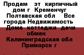 Продам 3-эт. кирпичный дом г. Кременчуг, Полтавская обл. - Все города Недвижимость » Дома, коттеджи, дачи обмен   . Калининградская обл.,Приморск г.